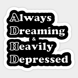 ADHD ( Always Dreaming And Heavily Depressed) Sticker